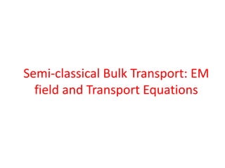 Semi-classical Bulk Transport: EM
field and Transport Equations
 