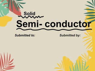 Semi- conductor
Submitted to: Submitted by:
Solid
 
