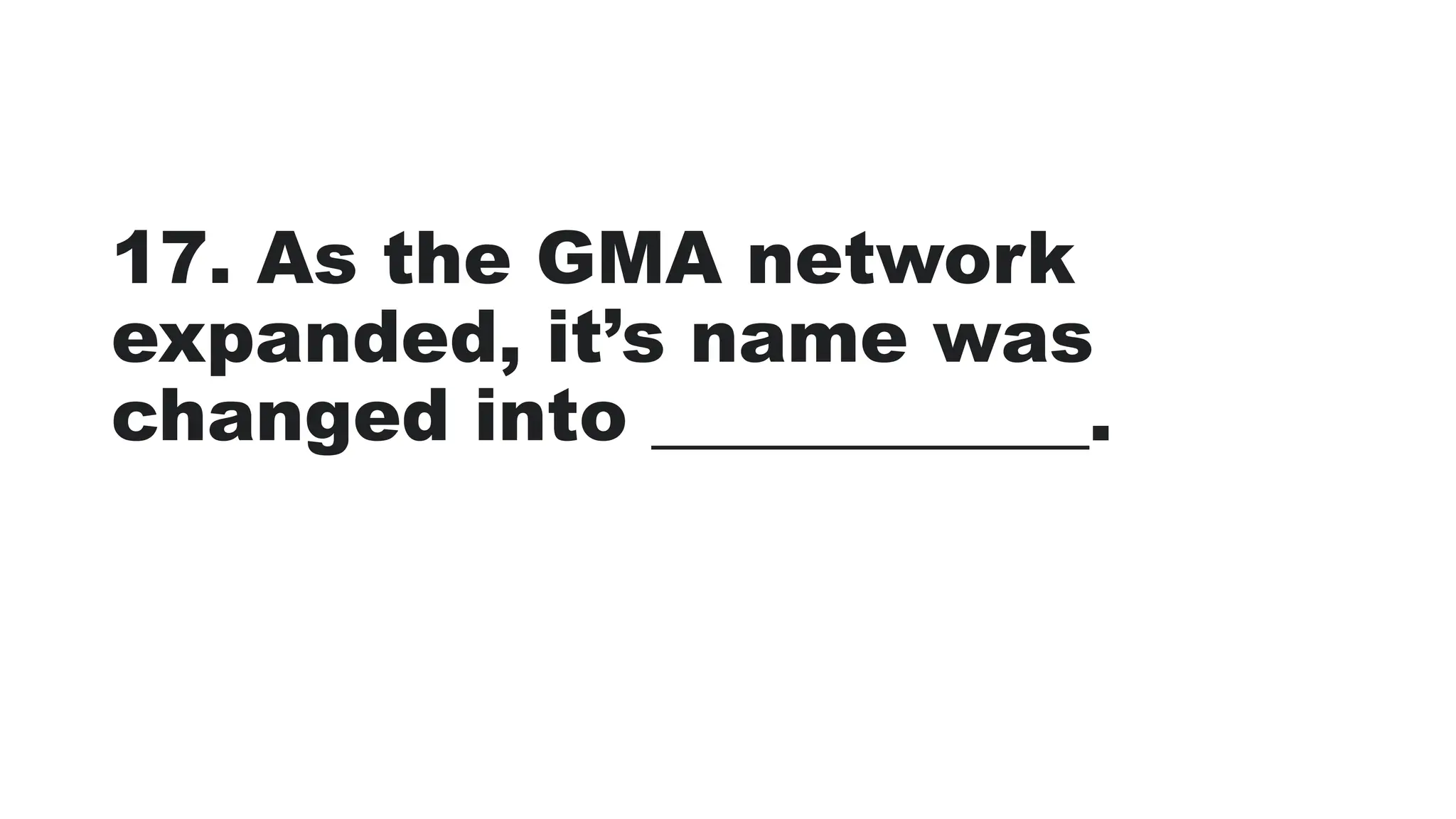 17. As the GMA network
expanded, it’s name was
changed into ____________.
 