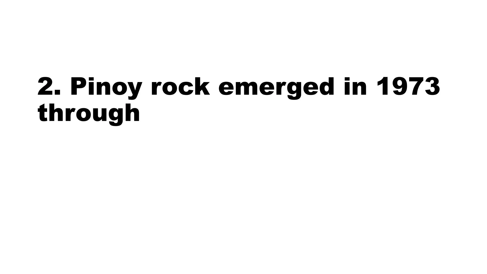 2. Pinoy rock emerged in 1973
through
 