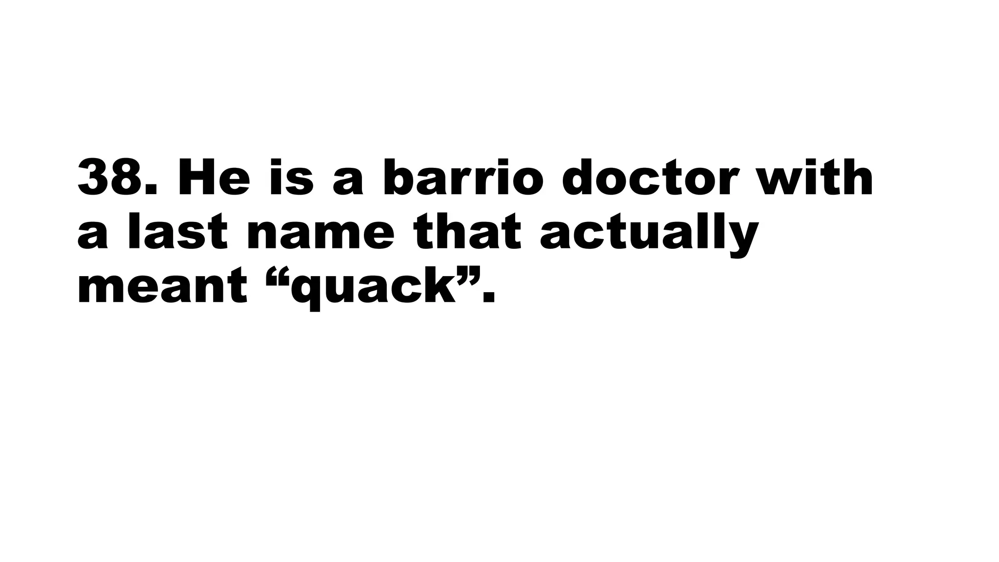 38. He is a barrio doctor with
a last name that actually
meant “quack”.
 