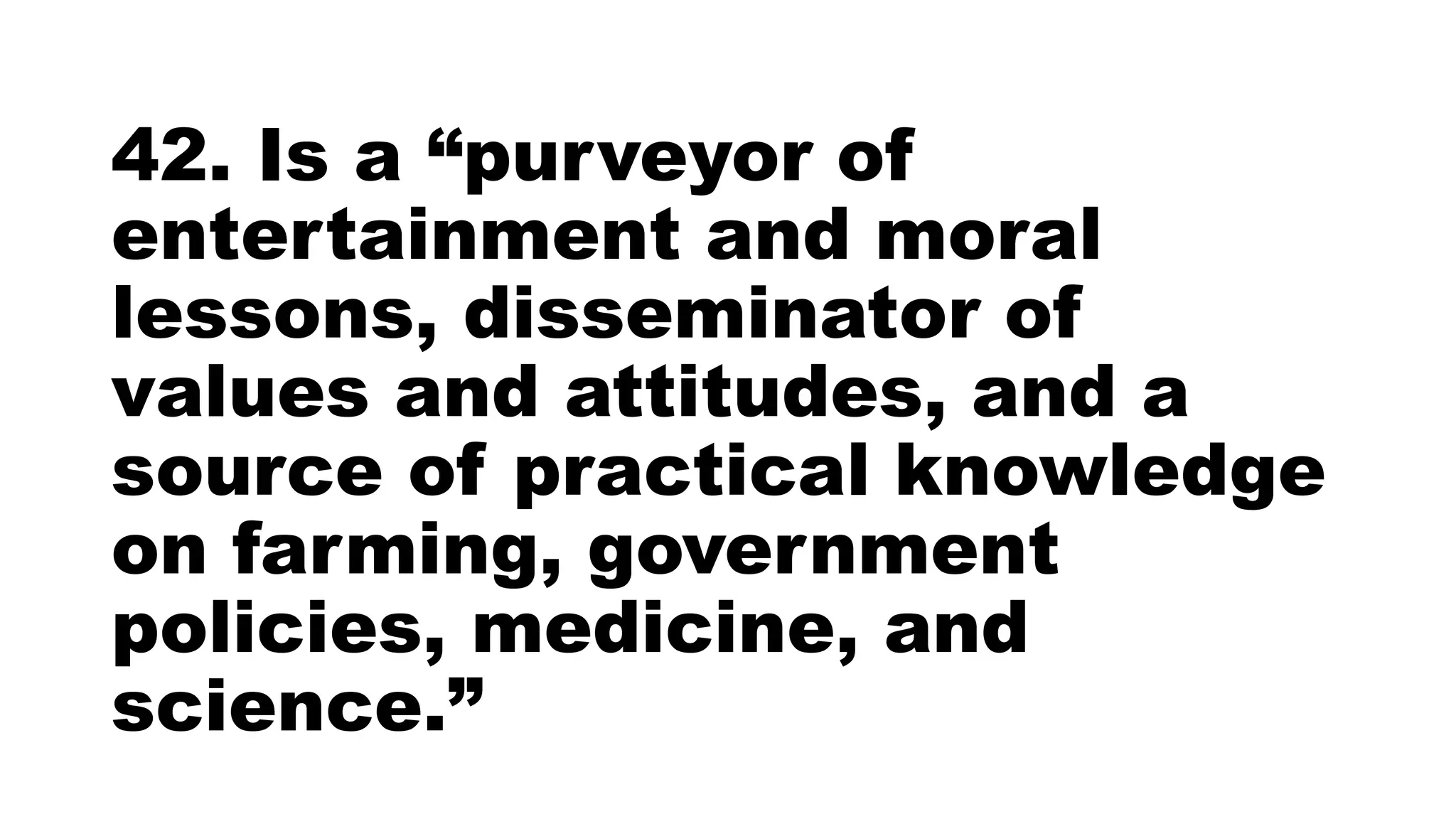 42. Is a “purveyor of
entertainment and moral
lessons, disseminator of
values and attitudes, and a
source of practical knowledge
on farming, government
policies, medicine, and
science.”
 