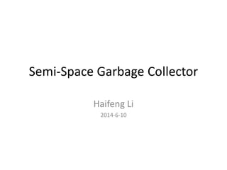 Semi-Space Garbage Collector
Haifeng Li
2014-6-10
 