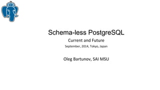 Schema-less PostgreSQL 
Current and Future 
September, 2014, Tokyo, Japan 
Oleg Bartunov, SAI MSU 
 