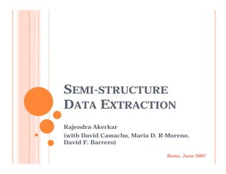 SEMI-STRUCTURE
DATA EXTRACTION
Rajendra Akerkar
(with David Camacho, Maria D. R-Moreno,
David F Barrero)
      F.

                                Bonn, June 2007
 