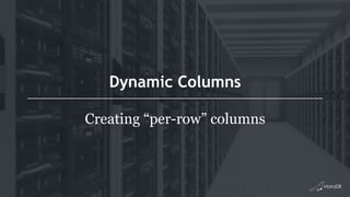 Dynamic Columns
Creating “per-row” columns
 