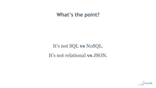 What’s the point?
It’s not SQL vs NoSQL.
It’s not relational vs JSON.
 