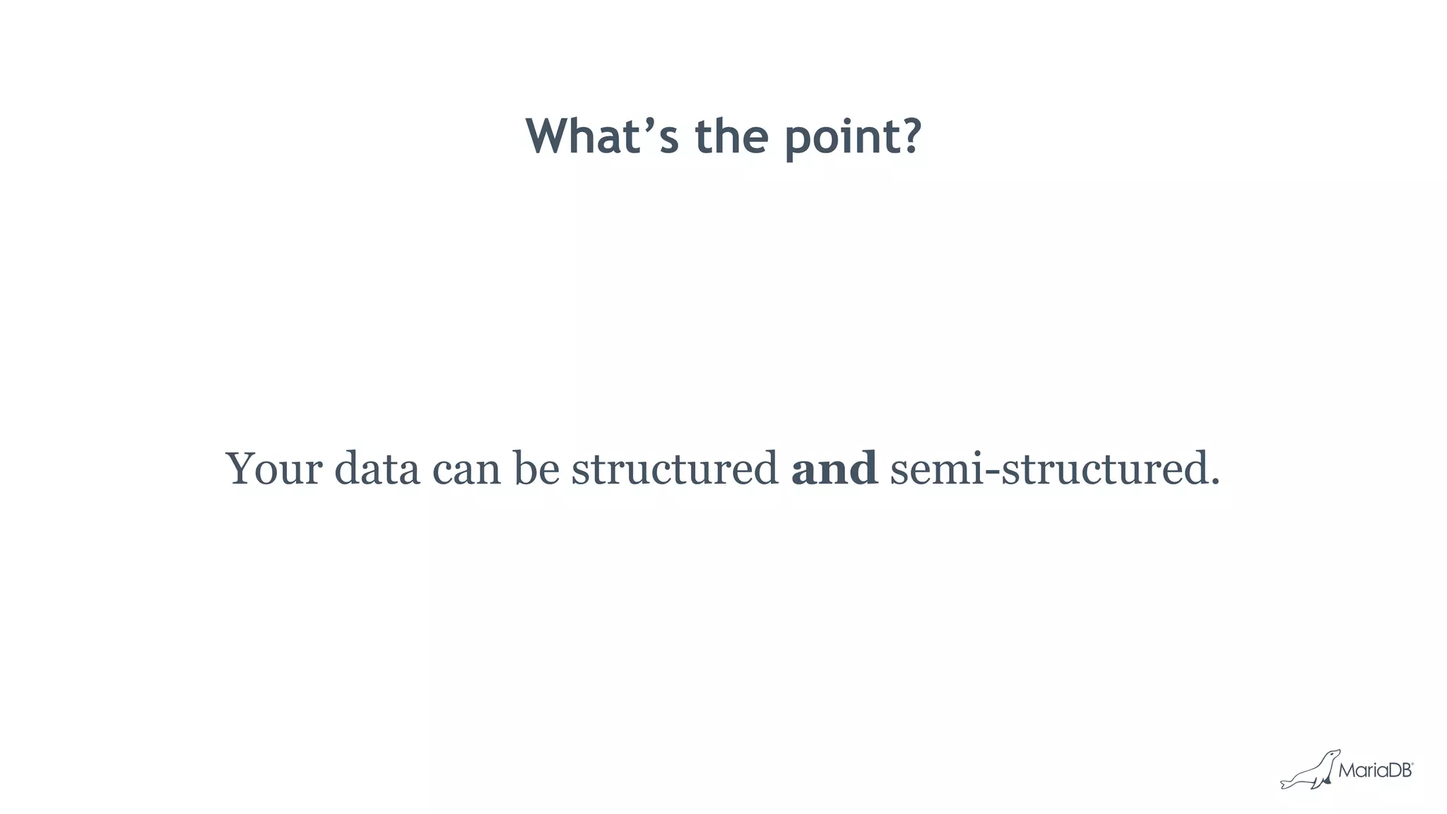 What’s the point?
Your data can be structured and semi-structured.
 