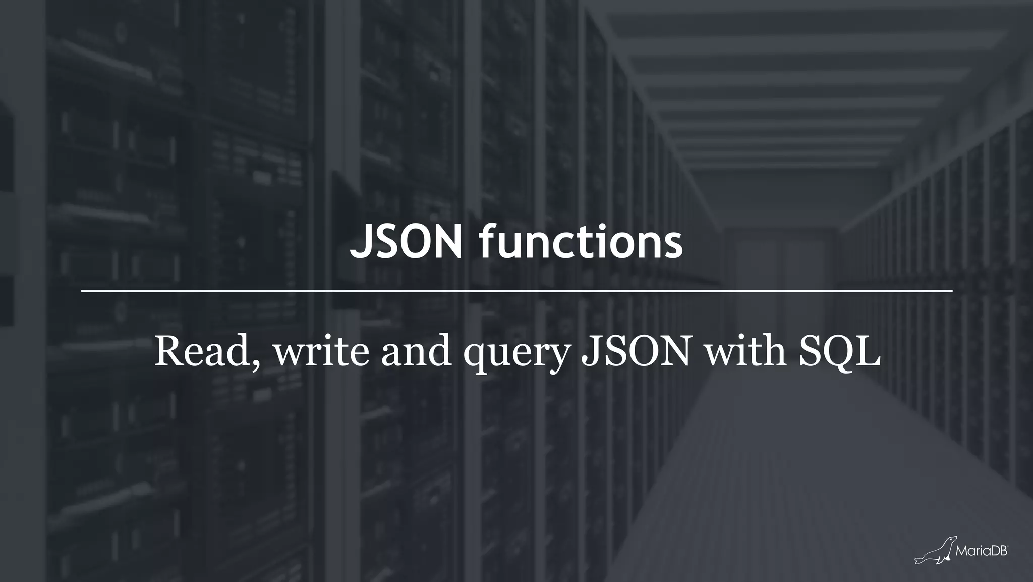 JSON functions
Read, write and query JSON with SQL
 