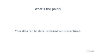 What’s the point?
Your data can be structured and semi-structured.
 