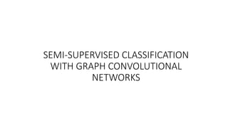 SEMI-SUPERVISED CLASSIFICATION
WITH GRAPH CONVOLUTIONAL
NETWORKS