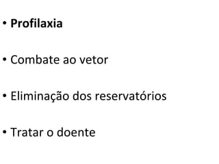 • Profilaxia
• Combate ao vetor
• Eliminação dos reservatórios
• Tratar o doente
 