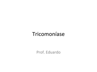 Tricomoníase
Prof. Eduardo
 