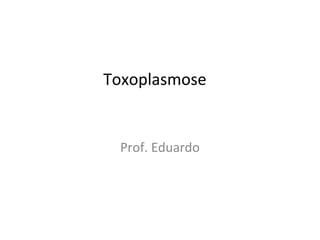 Toxoplasmose
Prof. Eduardo
 