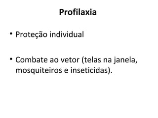 Profilaxia
• Proteção individual
• Combate ao vetor (telas na janela,
mosquiteiros e inseticidas).
 