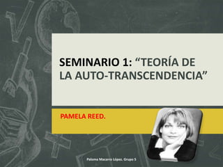 SEMINARIO 1: “TEORÍA DE
LA AUTO-TRANSCENDENCIA”
PAMELA REED.
Paloma Macarro López. Grupo 5
 