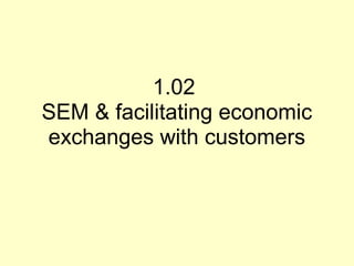 1.02
SEM & facilitating economic
exchanges with customers

 