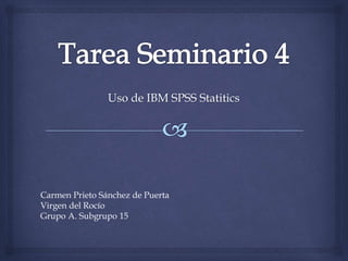 Uso de IBM SPSS Statitics
Carmen Prieto Sánchez de Puerta
Virgen del Rocío
Grupo A. Subgrupo 15
 