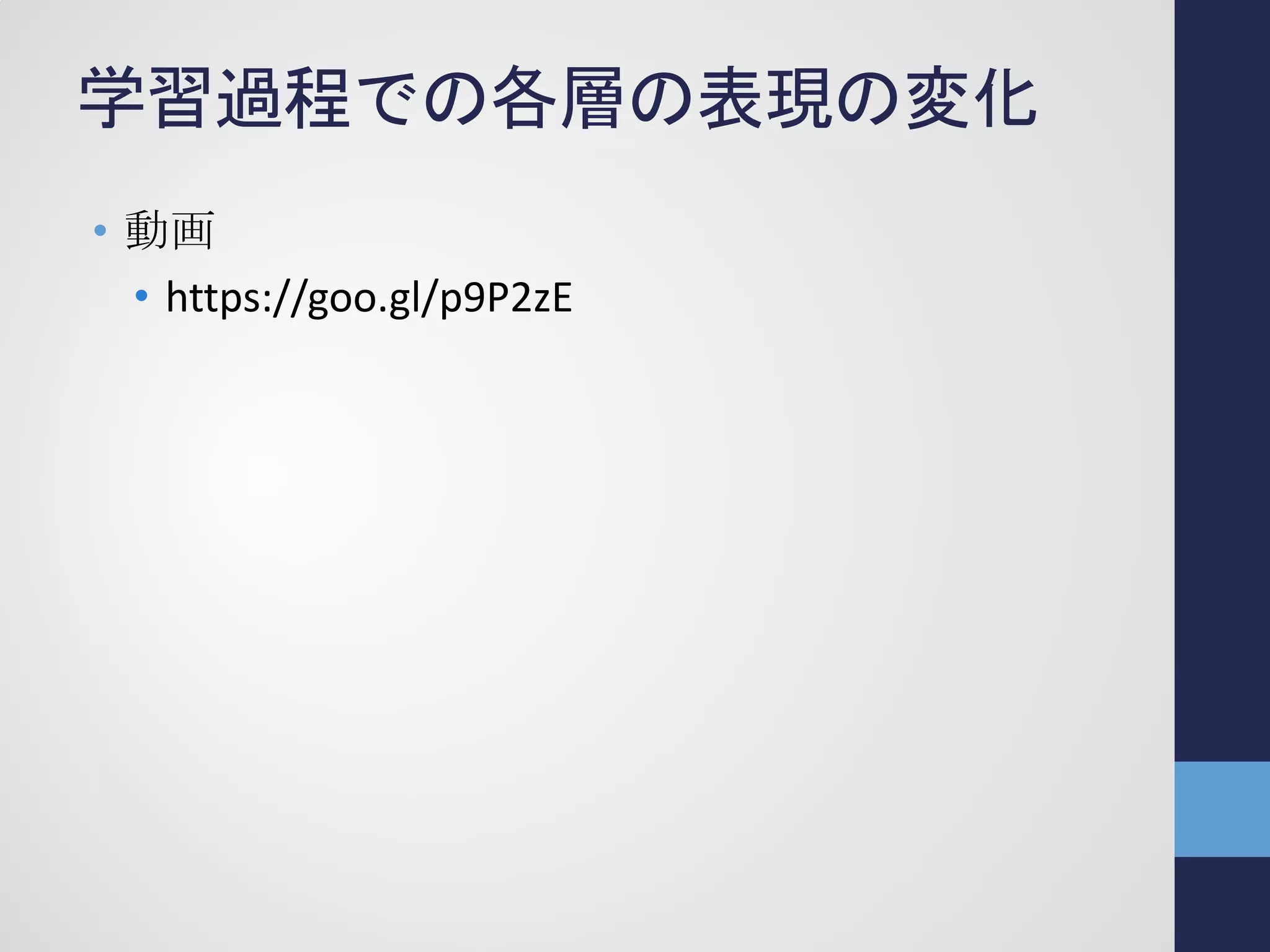 学習過程での各層の表現の変化
• 動画
• https://goo.gl/p9P2zE
 