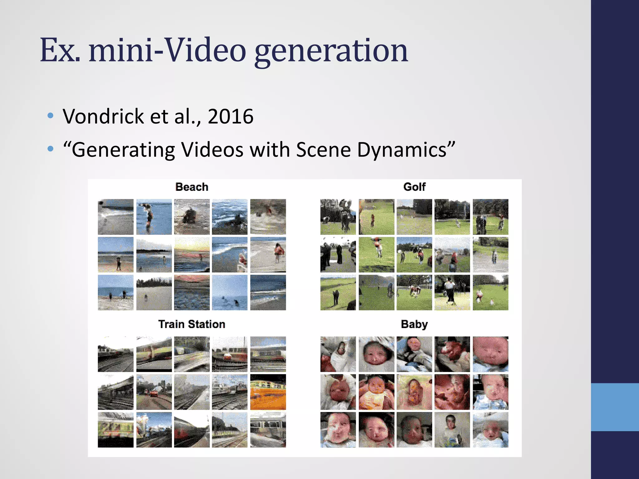 Ex. mini-Video generation
• Vondrick et al., 2016
• “Generating Videos with Scene Dynamics”
 