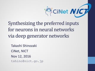 Synthesizing the preferred inputs
for neurons in neural networks
via deep generator networks
Takashi Shinozaki
CiNet, NICT
Nov 12, 2016
tshino@nict.go.jp
 