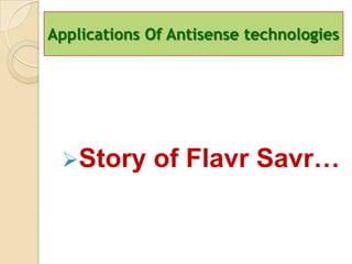 Applications Of Antisense technologies




 Story      of Flavr Savr…
 