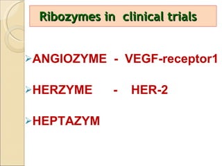 Ribozymes in  clinical trials ANGIOZYME  -  VEGF-receptor1 HERZYME  -  HER-2 HEPTAZYM 