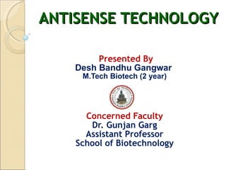 ANTISENSE TECHNOLOGY   Presented By Desh Bandhu Gangwar  M.Tech Biotech (2 year) Concerned Faculty Dr. Gunjan Garg Assistant Professor School of Biotechnology 