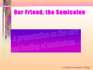 © Capital Community College
Our Friend, the Semicolon
 