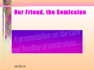 Our Friend, the Semicolon 
10/28/14 
 