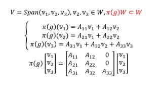 𝑉 = 𝑆𝑝𝑎𝑛 𝕧1, 𝕧2, 𝕧3 , 𝕧1, 𝕧2 ∈ 𝑊, 𝜋 𝑔 𝑊 ⊂ 𝑊
𝜋 𝑔 (𝑥1 𝕧1) = 𝑥1 𝐴11 𝕧1 + 𝑥1 𝐴21 𝕧2
𝜋 𝑔 (𝑥2 𝕧2) = 𝑥2 𝐴12 𝕧1 + 𝑥2 𝐴22 𝕧2
𝜋 𝑔 𝑥3 𝕧3 = 𝑥3 𝐴13 𝕧1 + 𝑥3 𝐴23 𝕧2 + 𝑥3 𝐴33 𝕧3
𝜋 𝑔
𝑥1
𝑥2
𝑥3
=
𝐴11 𝐴12 𝐴13
𝐴21 𝐴22 𝐴23
0 0 𝐴33
𝑥1
𝑥2
𝑥3
𝑥𝑖, 𝐴𝑖𝑗 ∈ ℂ, 𝑖 = 1,2,3, 𝑗 = 1,2,3
7
 