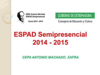ESPAD Semipresencial
2014 - 2015
CEPA ANTONIO MACHADO. ZAFRA
 