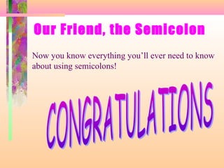 Our Friend, the Semicolon
Now you know everything you’ll ever need to know
about using semicolons!

 