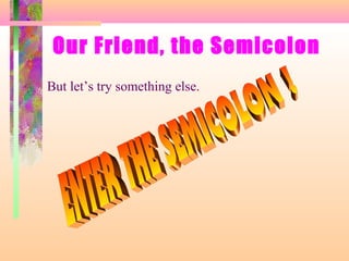 Our Friend, the Semicolon
But let’s try something else.

 