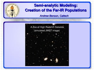 Semi-analytic Modeling: Creation of the Far-IR Populations Andrew Benson, Caltech 
