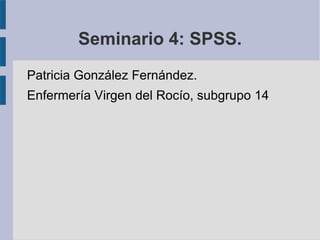 Seminario 4: SPSS.
Patricia González Fernández.
Enfermería Virgen del Rocío, subgrupo 14
 