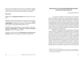 228 Semiárido Piauiense: Educação e Contexto
pessoas, não ensina a pensar; muito menos leva os cidadãos e cidadãs a
conhecerem os seus direitos para, assim, transformarem a sua realidade,
o mundo em que vivem. Este é um grande desafio a ser enfrentado.
Referências
FREIRE, Paulo. Pedagogia do oprimido. Rio de Janeiro: Paz e Terra,
1987.
MARTINS, Josemar da Silva Martins.Anotações em torno do conceito
de educação para convivência com o semiárido. In: Caderno
multidisciplinar:EducaçãoparaaconvivênciacomoSemiárido:reflexões
teórico-práticas. Juazeiro/BA: RESAB, 2004, p. 29-52.
MARTINS, Josemar da Silva Martins. Contextualizando o contexto. In:
Cadernos multidisciplinares – Educação e contexto do Semiárido
Brasileiro, ano 04, Nº 04, junho de 2009.
RESAB, Secretaria Executiva da. Educação para a convivência com o
semiárido: reflexões teórico-práticas. Juazeiro/BA: RESAB, 2004.
229
REDEDEEDUCAÇÃODOSEMIÁRIDOBRASILEIRO:
CONTEXTOEORGANIZAÇÃO
AdelsonDiasdeOliveira1
A construção do trabalho em rede perpassa por articulações
diversas de situações e organizações em torno de objetivos comuns.A
perspectiva da Rede de Educação do Semiárido Brasileiro (RESAB) é
de ser um espaço de reunião e integração de educadores e educadoras
deorganizaçõesgovernamentaisenãogovernamentaisqueatuamnaregião
semiáridabrasileira,parafinsdearticulaçãopolíticaregionaldasociedade
civilorganizadaemtornodequestõesdenaturezaeducacional.Opropósito
central é formar um grupo articulado que pensa e elabora estratégias que
estejam voltadas para a melhoria da qualidade da educação na região,
com a inserção de todos, indistintamente.
ARESABestáorganizadaemtornodeexperiênciasvoltadaspara
mudanças teóricas e metodológicas de inferências diretas em propostas
curriculares e pedagógicas desenvolvidas pelas instituições com a qual
estejam envolvidas.ARede não constitui pessoa jurídica – é um espaço
dearticulaçãodeatoressociaiseinstitucionais–,razãopelaqualcontribui
para a construção coletiva de proposições e provocações validadas pela
prática dos que compõem seu coletivo. Esta organização permite que a
escoladoSemiáridobrasileiropossavincularaoseucotidianoelementos
voltados a formas de vida e a problemáticas existentes no espaço em
discussão.Dessaforma,épossívelpotencializarasdiversascaracterísticas
inerentes ao local, na perspectiva de construir um conhecimento
fundamentadoemeixospresentesnocotidianodosenvolvidosnoprocesso
1
Pedagogo pela Universidade Estadual Vale do Acaraú (UVA) – CE. Pós-graduando em
Educação, Cultura e Contextualidade pela Universidade Estadual da Bahia (UNEB). E-
mail: <adelsonjovem@gmail.com>.
 