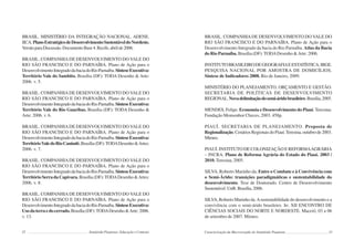 32 Semiárido Piauiense: Educação e Contexto
BRASIL. MINISTÉRIO DA INTEGRAÇÃO NACIONAL. ADENE.
IICA.PlanoEstratégicodeDesenvolvimentoSustentáveldoNordeste.
VersãoparaDiscussão.DocumentoBase4.Recife,abrilde2006.
BRASIL. COMPANHIA DE DESENVOLVIMENTO DO VALE DO
RIO SÃO FRANCISCO E DO PARNAÍBA. Plano de Ação para o
DesenvolvimentoIntegradodabaciadoRioParnaíba.SínteseExecutiva:
Território Vale do Sambito. Brasília (DF): TODA Desenho & Arte:
2006. v. 5.
BRASIL. COMPANHIA DE DESENVOLVIMENTO DO VALE DO
RIO SÃO FRANCISCO E DO PARNAÍBA. Plano de Ação para o
DesenvolvimentoIntegradodabaciadoRioParnaíba.SínteseExecutiva:
Território Vale do Rio Guaribas. Brasília (DF): TODA Desenho &
Arte: 2006. v. 6.
BRASIL. COMPANHIA DE DESENVOLVIMENTO DO VALE DO
RIO SÃO FRANCISCO E DO PARNAÍBA. Plano de Ação para o
DesenvolvimentoIntegradodabaciadoRioParnaíba.SínteseExecutiva:
TerritórioValedoRioCanindé.Brasília(DF):TODADesenho&Artes:
2006. v. 7.
BRASIL. COMPANHIA DE DESENVOLVIMENTO DO VALE DO
RIO SÃO FRANCISCO E DO PARNAÍBA. Plano de Ação para o
DesenvolvimentoIntegradodabaciadoRioParnaíba.SínteseExecutiva:
Território Serra da Capivara. Brasília (DF):TODADesenho &Artes:
2006. v. 8.
BRASIL. COMPANHIA DE DESENVOLVIMENTO DO VALE DO
RIO SÃO FRANCISCO E DO PARNAÍBA. Plano de Ação para o
DesenvolvimentoIntegradodabaciadoRioParnaíba.SínteseExecutiva:
Usodaterraedocerrado.Brasília(DF):TODADesenho&Arte:2006.
v. 13.
33
BRASIL. COMPANHIA DE DESENVOLVIMENTO DO VALE DO
RIO SÃO FRANCISCO E DO PARNAÍBA. Plano de Ação para o
Desenvolvimento Integrado da bacia do Rio Parnaíba. Atlas da Bacia
do Rio Parnaíba. Brasília (DF):TODADesenho &Arte: 2006.
INSTITUTOBRASILEIRODEGEOGRAFIAEESTATÍSTICA.IBGE.
PESQUISA NACIONAL POR AMOSTRA DE DOMICÍLIOS.
Síntese de Indicadores 2008. Rio de Janeiro, 2009.
MINISTÉRIO DO PLANEJAMENTO, ORÇAMENTO E GESTÃO.
SECRETARIA DE POLÍTICAS DE DESENVOLVIMENTO
REGIONAL.Novadelimitaçãodosemi-áridobrasileiro.Brasília,2005.
MENDES, Felipe. Economia e Desenvolvimento do Piauí. Teresina:
Fundação Monsenhor Chaves, 2003. 458p.
PIAUÍ. SECRETARIA DE PLANEJAMENTO. Proposta de
Regionalização.CenáriosRegionaisdoPiauí.Teresina,outubrode2003.
Mimeo.
PIAUÍ. INSTITUTO DE COLONIZAÇÃO E REFORMAAGRÁRIA
– INCRA. Plano de Reforma Agrária do Estado do Piauí. 2003 /
2010. Teresina, 2005.
SILVA, Roberto Marinho da. Entre o Combate e à Convivência com
o Semi-Árido: transições paradigmáticas e sustentabilidade do
desenvolvimento. Tese de Doutorado. Centro de Desenvolvimento
Sustentável.UnB.Brasília,2006.
SILVA, Roberto Marinho da.Asustentabilidade do desenvolvimento e a
convivência com o semi-árido brasileiro. In: XII ENCONTRO DE
CIÊNCIAS SOCIAIS DO NORTE E NORDESTE. Maceió, 03 a 06
de setembro de 2007. Mimeo.
Caracterização da Macrorregião do Semiárido Piauiense
 