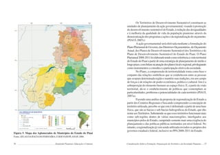 56 Semiárido Piauiense: Educação e Contexto
Figura 5. Mapa dos Aglomerados de Municípios do Estado do Piauí
Fonte:ATLAS DABACIADO PARNAÍBA, CODEVASF/PLANAP, 2006.
57
Os Territórios de Desenvolvimento Sustentável constituem as
unidades de planejamento da ação governamental, visando à promoção
do desenvolvimento sustentável do Estado, à redução das desigualdades
e à melhoria da qualidade de vida da população piauiense através da
democratizaçãodosprogramaseaçõesedaregionalizaçãodoorçamento.
(PIAUÍ, 2007c)
A ação governamental será efetivada mediante a formulação do
PlanoPlurianualdeGoverno,dasDiretrizesOrçamentárias,doOrçamento
Anual, dos Planos de Desenvolvimento Sustentável dosTerritórios e do
Plano de Desenvolvimento Sustentável do Estado do Piauí. O Plano
Plurianual2008-2011foielaboradotendocomoreferênciaavisãoterritorial
doEstadodoPiauíapartirdeumaestratégiadeplanejamentodemédioe
longoprazo,comênfasenaatuaçãodosplanoslocaleregional,privilegiando
como instrumentos a consulta e a participação efetiva da sociedade.
No Plano, a compreensão de territorialidade toma como base o
conjunto das relações simbólicas que se estabelecem entre as pessoas
que ocupam determinada região e mantêm suas tradições, em um campo
de forças e de relações de poder econômico, político e cultural. Isto é a
sobreposição do elemento humano ao espaço físico. E, a partir da visão
territorial, dá-se o estabelecimento de políticas que contemplam as
particularidades, problemas e potencialidades de cada território (PIAUÍ,
2007a).
Fazendo uma análise da proposta de regionalização do Estado a
partir dos Cenários Regionais e buscando compreender a concepção de
território utilizada, percebe-se que este é delimitado a partir de uma base
física, que são as bacias e sub-bacias hidrográficas do Estado, que dão
nomeaosTerritórios.Subentende-sequeessesterritóriosfuncionammais
como sub-regiões dentro de várias macrorregiões, interligados aos
municípios polos do Estado, cumprindo somente mais uma exigência do
planejamento e das políticas públicas instituídos em nível federal. No
entanto,aregionalizaçãojávemsendoutilizadaemtodososprojetosdos
governos estadual e federal, inclusive no PPA2008-2011 do Estado.
Considerações Sobre a Formação, Organização do Território e da Sociedade Piauiense
 