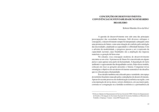 62 Semiárido Piauiense: Educação e Contexto 63
CONCEPÇÕESDEDESENVOLVIMENTO:
CONVIVÊNCIAESUSTENTABILIDADENOSEMIÁRIDO
BRASILEIRO
Roberto MarinhoAlves da Silva1
A questão do desenvolvimento tem sido uma das principais
preocupações das sociedades humanas. Sob diversos enfoques e
concepções,odesenvolvimentosemprefoiinterpretadoealmejadocomo
uma promessa do futuro, como uma situação de conforto pela satisfação
das necessidades, ampliando as capacidades e a liberdade humana. Com
o advento da modernidade, o progresso passou a ser a expressão da
capacidade racional, cujas finalidades são a ampliação das riquezas
materiais e a geração de bem-estar.
No entanto, essa concepção moderna de desenvolvimento
encontra-se em crise.Apromessa de futuro foi concretizada em alguns
países e para apenas uma parte da humanidade.Adegradação do meio
ambienteeoagravamentodasdesigualdadessociais,frutosdessemodelo,
colocam em risco as gerações presentes e futuras. Conquistar novas
estratégias e objetivos de um desenvolvimento sustentável são desafios
que se colocam para a humanidade.
Esse desafio também está colocado para o semiárido, um espaço
do território brasileiro marcado pelas contradições do desenvolvimento.
Apesar do recente processo de modernização econômica na região, com
a incorporação de novas áreas e setores dinâmicos, em sua maior parte,
constata-se a estagnação ou a lentidão econômica e a permanência de
1
ProfessorAdjunto do Departamento de Serviço Social da UFRN. Diretor do Departamento
de Estudos e Divulgação da Secretaria Nacional de Economia Solidária no Ministério do
Trabalho e Emprego. Contato: <rmas2007@gmail.com>.
 