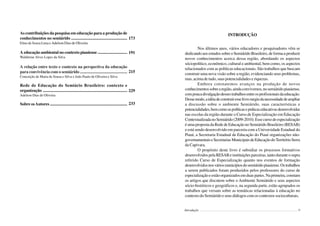8 Semiárido Piauiense: Educação e Contexto
As contribuições da pesquisa em educação para a produção de
conhecimentos no semiárido ......................................................
Elmo de Souza Lima e Adelson Dias de Oliveira
A educação ambiental no contexto piauiense .............................
Waldirene Alves Lopes da Silva
A relação entre texto e contexto na perspectiva da educação
para convivência com o semiárido ..............................................
Conceição de Maria de Sousa e Silva e João Paulo de Oliveira e Silva
Rede de Educação do Semiário Brasileiro: contexto e
organização .................................................................................
Adelson Dias de Oliveira
Sobre osAutores ............................................................................
173
191
215
229
233
9
INTRODUÇÃO
Nos últimos anos, vários educadores e pesquisadores vêm se
dedicando aos estudos sobre o Semiárido Brasileiro, de forma a produzir
novos conhecimentos acerca dessa região, abordando os aspectos
sóciopolítico, econômico, cultural e ambiental, bem como, os aspectos
relacionados com as políticas educacionais. São trabalhos que buscam
construir uma nova visão sobre a região, evidenciando seus problemas,
mas, acima de tudo, suas potencialidades e riquezas.
Embora constatemos avanços na produção de novos
conhecimentossobrearegião,aindaconvivemos,nosemiáridopiauiense,
compoucadivulgaçãodessestrabalhosentreosprofissionaisdaeducação.
Dessemodo,aidéiadeconstruiresselivrosurgiudanecessidadedeampliar
a discussão sobre o ambiente Semiárido, suas características e
potencialidades,bemcomoaspolíticasepráticaseducativasdesenvolvidas
nas escolas da região durante o Curso de Especialização em Educação
ContextualizadanoSemiárido(2009-2010).Essecursodeespecialização
é uma proposta da Rede de Educação no Semiárido Brasileiro (RESAB)
e está sendo desenvolvido em parceria com a Universidade Estadual do
Piauí, a Secretaria Estadual de Educação do Piauí organizações não-
governamentaiseSecretariasMunicipaisdeEducaçãodoTerritórioSerra
da Capivara.
O propósito deste livro é subsidiar os processos formativos
desenvolvidospelaRESABeinstituiçõesparceiras,tantoduranteosupra
referido Curso de Especialização quanto nos eventos de formação
desenvolvidosnosváriosmunicípiosdosemiáridopiauiense.Ostrabalhos
a serem publicados foram produzidos pelos professores do curso de
especializaçãoeestãoorganizadosemduaspartes.Naprimeira,constam
os artigos que discutem sobre o Ambiente Semiárido e seus aspectos
sócio-históricos e geográficos e, na segunda parte, estão agrupados os
trabalhos que versam sobre as temáticas relacionadas à educação no
contexto do Semiárido e seus diálogos com os contextos socioculturais.
Introdução
 