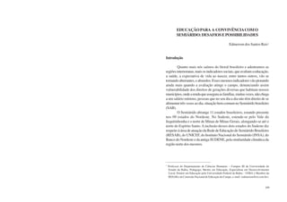 108 Semiárido Piauiense: Educação e Contexto 109
EDUCAÇÃOPARA A CONVIVÊNCIACOMO
SEMIÁRIDO:DESAFIOSEPOSSIBILIDADES
Edmerson dos Santos Reis1
Introdução
Quanto mais nós saímos do litoral brasileiro e adentramos as
regiõesinterioranas,maisosindicadoressociais,queavaliamaeducação,
a saúde, a expectativa de vida ao nascer, entre tantos outros, vão se
tornandoaberrantes,eabsurdos.Essesmesmosindicadoresvãopiorando
ainda mais quando a avaliação atinge o campo, denunciando assim
vulnerabilidade dos direitos de gerações diversas que habitam nossos
municípios,ondearendaqueasseguraasfamílias,muitasvezes,nãochega
a um salário mínimo, pessoas que no seu dia a dia não têm direito de se
alimentartrêsvezesaodia,situaçãobemcomumnoSemiáridobrasileiro
(SAB).
O Semiárido abrange 11 estados brasileiros, estando presente
nos 09 estados do Nordeste. No Sudeste, estende-se pelo Vale do
Jequitinhonha e o norte de Minas de Minas Gerais, alongando-se até o
norte do Espírito Santo.Ainclusão desses dois estados do Sudeste diz
respeito à área de atuação da Rede de Educação do Semiárido Brasileiro
(RESAB), do UNICEF, do Instituto Nacional do Semiárido (INSA), do
Banco do Nordeste e da antiga SUDENE, pela similaridade climática da
região norte dos mesmos.
1
Professor do Departamento de Ciências Humanas – Campus III da Universidade do
Estado da Bahia, Pedagogo, Mestre em Educação, Especialista em Desenvolvimento
Local, Doutor em Educação pela Universidade Federal da Bahia – UFBA e Membro da
RESAB e da Comissão Nacional de Educação do Campo. e-mail: <edmerson@oi.com.br>.
 