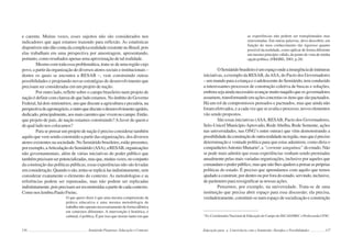 116 Semiárido Piauiense: Educação e Contexto
e carente. Muitas vezes, esses sujeitos não são considerados nos
indicadores que aqui estamos trazendo para reflexão. As estatísticas
disponíveisnãodãocontadacomplexarealidadeexistentenoBrasil,pois
elas trabalham em uma perspectiva por amostragem, apresentando,
portanto, como resultados apenas uma aproximação de tal realidade.
Mesmo com toda essa problemática, trata-se de uma região cujo
povo, a partir da organização de diversos atores sociais e institucionais –
dentre os quais se encontra a RESAB –, vem construindo outras
possibilidades e projetando novas estratégias de desenvolvimento que
precisam ser consideradas em um projeto de nação.
Por outro lado, refletir sobre o campo brasileiro num projeto de
nação é definir com clareza de que lado estamos. No âmbito do Governo
Federal, há dois ministérios, um que discute a agricultura e pecuária, na
perspectivadoagronegócio,eoutroquediscuteodesenvolvimentoagrário,
dedicado,principalmente,aosmaiscarentesquevivemnocampo.Então,
que projeto de país, de nação estamos construindo?Afavor de quem e
de qual lado nos colocamos?
Para se pensar um projeto de nação é preciso considerar também
aquilo que vem sendo construído a partir das organizações, dos diversos
atores existentes na sociedade. No Semiárido brasileiro, estão presentes,
porexemplo,aArticulaçãodoSemiárido(ASA),aRESAB,organizações
não governamentais, além de várias iniciativas do poder público que
tambémprecisamserpotencializadas,masque,muitasvezes,noconjunto
da construção das políticas públicas, essas experiências não são levadas
emconsideração.Quandoosão,tenta-sereplicá-lasindistintamente,sem
considerar exatamente o elemento do contexto. As metodologias e as
referências podem ser repensadas, mas não podem ser replicadas
indistintamente,poisprecisamserreconstruídasapartirdecadacontexto.
Como nos lembra Paulo Freire,
O que quero dizer é que uma mesma compreensão da
prática educativa e uma mesma metodologia de
trabalho não operam necessariamente de forma idêntica
em contextos diferentes. A intervenção é histórica, é
cultural, é política. É por isso que insisto tanto em que
117
as experiências não podem ser transplantadas mas
reinventadas. Em outras palavras, devo descobrir, em
função do meu conhecimento tão rigoroso quanto
possível da realidade, como aplicar de forma diferente
um mesmo princípio válido, do ponto de vista de minha
opção política. (FREIRE, 2001, p.28)
OSemiáridobrasileiroéumespaçoondeainsurgênciadeinúmeras
iniciativas, a exemplo da RESAB, daASA, do Pacto dos Governadores
–ummundoparaacriançaeoadolescentedoSemiárido,temconduzido
a interessantes processos de construção coletiva de buscas e soluções,
emborasejaaindanecessárioavançarmuitonaquiloqueosgovernadores
assumem,transformandoemaçõesconcretasositensquesãopactuados.
Há um rol de compromissos pensados e pactuados, mas que ainda não
foram efetivados, e a cada vez que se avalia o processo, novos elementos
vão sendo propostos.
São essas iniciativas (ASA, RESAB, Pacto dos Governadores,
Selo-Unicef MunicípioAprovado, RedeAbelha, Rede Semente, ações
nas universidades, nas ONG’s entre outras) que vêm demonstrando a
possibilidadedaconstruçãodeoutrarealidadenaregião,masqueépreciso
determinação e vontade política para que estas adentrem, como diria o
companheiroAntonio Munarin3
,a “corrente sanguínea” doestado.Não
se pode mais admitir que essas experiências venham sendo premiadas
anualmente pelas mais variadas organizações, inclusive por aqueles que
comandamopoderpúblico,masquenãolhesajudemapensaraspróprias
políticas do estado. É preciso que aprendamos com aquilo que temos
ajudadoaconstruir,pordentroouporforadoestado,servindo,inclusive,
de parâmetro para ressignificar as nossas ações.
Pensemos, por exemplo, na universidade. Trata-se de uma
instituição que precisa abrir espaço para essa discussão; ela precisa,
verdadeiramente, constituir-se num espaço de socialização e construção
3
Ex-Coordenador Nacional de Educação do Campo da SECAD/MEC e Professorda UFSC.
Educação para a Convivência com o Semiárido: Desafios e Possibilidades
 