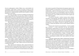 118 Semiárido Piauiense: Educação e Contexto
de novos conhecimentos e saberes. Muitas vezes, a universidade vai à
comunidade, à ONG, ajuda a construir um projeto excelente em uma
determinadarealidade,maselanãoconsegueapreenderasaprendizagens
desseprocessoe,apartirdaprópriaexperiênciaqueelaajudouaconstruir,
transformar-se por dentro.
Precisamos aprender a exercitar essa dialética da superação de
si, nas nossas próprias práticas. Isso tem sido evidente no campo das
políticas públicas. Ou seja, o Semiárido brasileiro precisa ser pensado a
partir de uma estratégia articulada entre governo e sociedade civil, tendo
como inspiração as diversas iniciativas bem sucedidas que já existem e o
forjar da inovação de outras tantas quantas forem necessárias.
Nãoémaispossívelficarmospresosapenasaconceitos.Aclareza
destes é importante, no entanto, é necessário que a implementação de
açõesaelesassociadasavancenocampodaspolíticaspúblicasbrasileiras;
e,nestesentido,mesmoquelentamente,avançostêmhavidonopaísena
região.Ainda assim, não podemos nos prender aos avanços e imaginar
que já resolvemos tudo; devemos, também, considerar a existência de
inúmeros espaços coletivos de proposição e avaliação das políticas
públicas, nos quais estão presentes diversos atores da Sociedade Civil.
Como exemplo, podemos citar a Comissão Nacional de Educação do
Campo (CONEC), da qual a RESAB faz parte, que se constitui em um
coletivoestratégicodeconstruçãodepolíticaspúblicas,masque,mesmo
assim,percebemosanecessidadedequeseavanceaindamais,nosentido
de tornar realidade os desejos e vontades dos povos que estão no campo.
Nesse sentido, o contexto do qual falamos também é um espaço
político,social,cultural,econômico,ambiental,queaindanosexigefirmeza
política para a problematização de questões cruciais e fundamentais para
oreordenamentodeatitudeseaçõesvoltadasaodesenvolvimentohumano
e sustentável da região.
Não é mais possível refletirmos sobre o desenvolvimento no
Semiárido brasileiro sem nos reportarmos à questão do acesso a água, a
terra, assim como aos latifúndios que ainda vigoram nessa região. Não é
mais possível pensarmos em desenvolvimento humano nessa região se
119
não tocarmos na questão do financiamento das pequenas empresas, dos
pequenos produtores, dos agricultores; em um desenvolvimento que não
compreenda o papel da educação nesse processo; construir o
desenvolvimento sem que ele seja participativo, que não contemple a
inclusão dessas questões no processo de reflexão coletiva. Se assim não
for, continuaremos a fazer a política de desenvolvimento no papel, que
não se efetiva na prática.
Um processo inovador e inclusivo precisa trazer soluções
inovadoras e contextualizadas, que ajudem o agricultor a sair da situação
viciosa, todo ano dependente do ciclo da safra e/ou do seguro para
sobreviver. De outra forma, o sujeito não será emancipado, nós não
conseguiremos criar condições concretas de superação da pobreza e
ficaremos o tempo todo repetindo o mesmo assunto enquanto a pobreza
continua.
É preciso que avancemos nessa perspectiva – de tocar naquilo
que é essencial – e, assim, realizarmos, de fato, uma educação
contextualizada,comprometidacomoprocessodeemancipaçãohumana.
Afinal,nãoémaispossívelsepensaremtudoissosenãotratamosdesses
elementos na escola. Diariamente, milhões de crianças, jovens e adultos
vão às escolas, e aí lhes perguntamos: em que a escola lhes ajuda na
reflexão sobre outras formas de pensar o mundo, a sociedade, o lugar
onde se vive, o desenvolvimento sustentável, as relações de gênero, a
cultura, a moralização da política entre outras questões não menos
importantes?
Aeducação,enquantodireitosubjetivodefinidopelaConstituição
Federal (BRASIL, 1998), é algo básico e essencial na vida das pessoas,
na qual, para a consecução dos objetivos aqui propugnados, uma ampla
reforma se faz necessária. Para tanto, devemos considerar o contexto do
Semiárido brasileiro que aqui nos detivemos a explicitar – desse lugar
real,concreto,cultural,socialepolítico–,masétambém,nelesinseridos,
que precisamos questionar sobre qual proposta de educação nos ajuda a
consolidar as intenções do que até então vimos tematizando.
Já que temos afirmado o compromisso com as necessidades e
Educação para a Convivência com o Semiárido: Desafios e Possibilidades
 