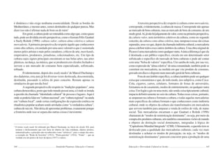 144 Semiárido Piauiense: Educação e Contexto
é dinâmica e não exige nenhuma essencialidade. Desde as bordas do
Mediterrâneo,emesmoantes,somosdestituídosdequalquerpureza.Mas
dizer isso não é afirmar nada de bom ou de ruim!
Emgeral,aculturapodeserentendidacomoalgoque,comoquase
tudo,podeserdivididaemtrêsperspectivas,comoofizeramFélixGuattari
e Suely Rolnik (1996): cultura valor, cultura alma coletiva e cultura
mercadoria.Aprimeira perspectiva diz respeito àquilo que conhecemos
como alta cultura, circundada por uma aura valorativa que é sustentada
menos pelos artistas e mais pelos curadores, críticos de arte, marchands,
empresários, produtores, jornalistas, colecionadores, etc. Um tipo de
cultura cujos signos principais encontram-se nas belas artes, nas artes
plásticas, na dança, na música, que se produzem em círculos fechados e
servem a um mercado de consumo bem especializado, sofisticado,
refinado.
Evidentemente, depois dos ready mades3
de Marcel Duchamp e
dos dadaístas, esta aura já foi diversas vezes deslocada, desconstruída,
destituída, passando à esfera do puro conceito. Restam apenas os
simulacros do que um dia fora!
Asegundaperspectivadizrespeitoàs“tradiçõespopulares”,uma
culturademocrática,postoquetodomundopossuiuma,eéondeseinstala
a questão da chamada “identidade cultural” de pessoas e lugares.Aqui é
ondesepoderiafalarem“culturanacional”,em“culturaregional”ouainda
em “cultura local”, onde certas configurações de expressão estética ou
ritualísticapopularacabamsendoarroladascomo“averdadeiracultura”,
culturaderaizetc.Nãodeixadeapresentarproblemas,exatamenteporque
a fronteira onde isso se separa das outras coisas é inexistente.
3
O termo ready made foi utilizado por Marcel Duchamp, no início do século XX, para
nomear o deslocamento que este fazia de objetos da vida cotidiana, objetos prontos,
industrializados, a princípio não reconhecidos como “artísticos”, para o campo das artes,
a exemplo da “Roda de bicicleta” (1913), “Porta-garrafas” (1914), “Fonte” – que na
verdade era um penico de luxo da época (1917) e outros.
145
Aterceira perspectiva diz respeito à cultura como mercadoria,
corresponde,evidentemente,àculturademassa.Correspondenãoapenas
aomercadodebensculturais,masaomercadodebensdeconsumo,deum
modogeral.Aí,jánãohájulgamentodevalor,comonaprimeiraperspectiva,
da cultura valor, nem territórios coletivos da cultura, como no segundo
conceito,da culturacomoalmacoletiva,mas,tampoucoessassãocoisas
separadas,umavezque,depoisdachamadaindústriacultural,amercadoria
passaadefinirtodosessesoutrosâmbitosdacultura.Umaobraoriginalde
Picassoéumamercadoriacomoqualqueroutra.Aúnicadiferençaéqueela
é destinada a um público específico, circula em um determinado setor
sofisticado e específico do mercado de bens culturais e pode até contar
com uma “bolsa de valores” específica. Um samba de roda, por sua vez,
comoexpressãoda“almacoletiva”deumacomunidade,tambémpodese
constituir em mercadoria, na medida em que vire produto de consumo,
gravadoemdiscoedispostonummercadogeraldebensculturais.
Foradeumâmbitoespecífico,aculturatambémpodeserqualquer
coisa que consumimos e que, de todo modo, nos subjetiva, como Coca-
Cola, cigarros, carros, celulares, formatos de festas de aniversário,
formatura ou de casamento, modos de entretenimento, ou qualquer outra
coisa.Umfogãoagásouumamoto,nãosendocoisatipicamentecultural,
impacta definitivamente no seio da cultura.Todas essas coisas, portanto,
se amparam na cultura e formam a cultura, e todas aquelas mercadorias
mais específicas da cultura formam o que conhecemos como indústria
cultural, onde os objetos da cultura são transformados em mercadoria
que servem também para amparar a venda de estilos de vida, de status
social. Tais mercadorias encarnam o que Guattari e Rolnik (1996)
chamaram de “modos de semiotização dominante”, ou seja, por meio da
compradosprodutosculturais,nóstambémconsumimosvisõesdemundo
e objetos de distinção social dominantes, integradas à lógica do
“CapitalismoMundialIntegrado”(CMI).Ultimamente,aquestãotemse
deslocado para a qualidade das mercadorias culturais, cada vez mais
destinadas a achatar os modos de percepção, ou seja, os “modos de
semiotização dominantes” parecem concorrer para a produção de uma
Educação e Diversidade Cultural no Sertão
 
