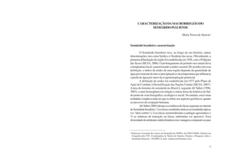 14 Semiárido Piauiense: Educação e Contexto 15
CARACTERIZAÇÃODAMACRORREGIÃODO
SEMIÁRIDOPIAUIENSE
MariaTereza deAlencar1
Semiárido brasileiro: caracterização
O Semiárido brasileiro teve, ao longo de sua história, outras
denominações, tais como Sertão e o Nordeste das secas. Oficialmente, a
primeiradelimitaçãodaregiãofoiestabelecidaem1936,comoPolígono
das Secas (SILVA, 2006). O prolongamento do período seco anual eleva
atemperaturalocal,caracterizandoaaridezsazonal.Deacordocomessa
definição, o índice de aridez de uma região depende da quantidade de
águaprovenientedachuva(precipitação)edatemperaturaqueinfluencia
a perda de água por meio da evapotranspiração potencial.
A definição de aridez foi estabelecida em 1977 pelo Plano de
Ação de Combate à Desertificação das Nações Unidas (SILVA, 2007).
Aárea de domínio do semiárido no Brasil é, segundoAb’Sáber (1996;
2003), a mais homogênea em relação a outras áreas daAmérica do Sul,
do ponto de vista fisiográfico, ecológico e social. No entanto, esta é uma
realidadecomplexatantonoqueserefereaosaspectosgeofísicos,quanto
ao processo de ocupação humana.
Ab’Sáber(2003)destacaaexistênciadefaixasregionaisnointerior
doSemiáridobrasileiro:1)asfaixassemiáridasrústicasousemiáridastípicas
(os“altossertões”);2)asfaixassemimoderadas(caatingasagrestadas);e
3) as subáreas de transição ou faixas subúmidas (os agrestes). Essa
diversidadedeambientesedafoclimáticostrazvantagenscomparativaspara
1
Professora Assistente dos Cursos de Geografia da UESPI e do CESC/UEMA. Doutora em
Geografia pela UFS. Coordenadora do Núcleo de Estudos, Projetos e Pesquisas sobre o
Semiárido Piauiense - NUEPPS. E-mail: <mtalencar@hotmail.com>.
 