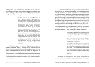 162 Semiárido Piauiense: Educação e Contexto
cultura popular, como demonstram que muitos docentes desconhecem o
que realmente vem a ser a cultura popular. Quando questionamos se as
práticaspedagógicasdesenvolvidaspelaescoladialogavamcomacultura
populardomunicípio,assimexpressaram:
Não. Está começando. Porque em Pimenteiras nós
temos a questão do reisado, as quadrinhas, tem a
questão das lendas. Pimenteiras tem a lenda do fogo
encantado que talvez se você falar para alguns alunos
aqui eles não saibam. Aqui tem um fogo, chamado até
fogo da veia toca, que diz que a noite você vê o fogo,
mas quando você chega lá não tem. Tem também a
questão das inscrições rupestres que tem em alguns
lugares aqui, mas eu nunca vi não. Mas existem essas
inscrições. Os alunos sabem, mas até eu vim tomar
conhecimento há uns três anos. (Professora 01)
Muito pouco, até mesmo porque nossos professores
são muitos bitolados nos livros e nosso livro não é
um livro local e aí precisa ser trabalhada a questão da
cultura local. Nós temos uma cultura que está
praticamente morrendo, temos uma cultura rica, nosso
município é rico na cultura, mas está praticamente
morrendo por falta de incentivo e nossa escola não
está cultivando, não está incentivando o
desenvolvimento da cultural local. (Coordenador
pedagógico)
Verificamos que os interlocutores da pesquisa reconhecem o
potencial da cultural popular e até destacam sua importância para o
desenvolvimento do município, mas não conseguem transportar essa
riqueza cultural e pedagógica para a sala de aula. Os professores até
demonstram uma inquietação quanto à importância de se trabalhar mais
comoselementosdaculturapopular,noentanto,nãosesentempreparados
paradesenvolveressasatividades,devidoàslimitaçõesemsuaformação
e à escassez de materiais didáticos, já que os livros didáticos ignoram a
cultura do sertão.
163
Asdificuldadesenfrentadaspelosprofessoresquantoàconstrução
de alternativas que possibilitem a inserção da cultura popular como
conteúdodedebatenasaladeaula,demonstraqueosistemaeducacional
foi arquitetado a partir de objetivos e metodologias que não permitissem
odiálogocomadiversidadecultural.Nestesentido,olivrodidáticotornou-
se um instrumento de grande importância para disseminação da cultura
dos grupos sociais dominantes, como “verdades únicas” e “absolutas”,
que acabaram sendo incorporadas pelos professores, fossem através dos
cursos de formação de professores, fossem por meio dos próprios rituais
didático-pedagógicos desenvolvidos nas escolas (SANTOMÉ, 1998).
Nesta perspectiva, as escolas enaltecem e reproduzem em seus
currículos as culturas dos grupos dominantes e ignoram, discriminam,
negam,silenciamoutrabalhamdeformapontualesuperficialasculturas
dos grupos populares. Como é narrado pelos alunos e professores:
Porque aqui a gente trabalha com festividades. Nestas
festividades da escola são envolvidas essas culturas,
mas na prática do dia a dia isto é mais devagar.
(Diretora)
Sim, a gente sempre coloca a vaquejada, o folclore,
quadrilha, no tempo das festas juninas, nas datas
comemorativas. (Professor 02)
Era trabalhado nas festas juninas, que é muito
importante aqui na escola, aliás, no município, porque
São João Batista é o padroeiro da cidade. Então no
mês de junho. É algo importante que foi trabalhado na
escola. Agora tem outras partes da cultura como o
reisado, o São Gonçalo, isto também faz parte da cultura
de Pimenteiras e isso não foi trabalhado na escola.
(Aluna 01)
Notamos que muitas escolas, além de não incorporarem os
elementosdaculturadoSemiáridoemseuscurrículos,discutemumconceito
O Currículo como Espaço de Diálogo entre as Diversidades Socioculturais do Semiárido
 