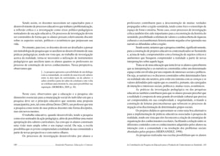180 Semiárido Piauiense: Educação e Contexto
Sendo assim, os docentes necessitam ser capacitados para o
desenvolvimentodeprocessoseducativosquetenhamaproblematização,
a reflexão crítica e a investigação como eixos político-pedagógicos
norteadores de sua ação educativa. Os processos de investigação devem
ser construídos de forma que os alunos possam coletivamente discutir
sobre os aspectos sociais, políticos e econômicos que perpassam sua
vida.
No entanto, para isso, os docentes devem ser desafiados a pensar
emmetodologiadepesquisaqueosauxiliemnodesenvolvimentodesuas
práticas pedagógicas, tendo em vista que, no trabalho de investigação
acerca da realidade, torna-se necessário a utilização de instrumentos
pedagógicos que auxiliem tanto os alunos quantos os professores no
processo de construção de novos conhecimentos. Nessa perspectiva,
observamos que
[...] a pesquisa apresenta a possibilidade de um diálogo
com a comunidade, no sentido de uma troca de saberes
entre os dois tipos de curiosidades, ou de saberes: o
saber científico parte do saber do cotidiano e não volta
ao cotidiano para dominá-lo, mas para possibilitar sua
superação. (MOREIRA, 2005, p. 30).
Neste caso, observamos que a educação e a pesquisa são
dimensões essenciais para a emancipação social do indivíduo em que a
pesquisa deve ser o princípio educativo que sustenta uma proposta
emancipatória,pois,talcomoafirmaDemo(2003),umprofessorquetem
a pesquisa como norte de suas práticas docentes não forma discípulos,
massimnovosmestres.
O trabalho educativo, quando desenvolvido, tendo a pesquisa
comoeixonorteadordaaçãopedagógica,alémdepossibilitarumamaior
apropriação dos saberes curriculares, faz com que os alunos construam
uma visão mais ampla sobre o seu espaço social. Ou seja, a escola
possibilita que os jovens compreendam a realidade da sua comunidade a
partir de novas perspectivas e com outros olhares.
Os processos de investigação desenvolvidos por alunos e
181
professores contribuem para a desconstrução de muitas verdades
propagadas sobre a região semiárida, tendo como foco o estereótipo de
espaço de fome e miséria. Neste caso, esses processos de investigação
crítica também têm sido importantes para a reconstrução da história do
semiárido,possibilitadoareleituradevaloresearedescobertaderiquezas
culturais e socioambientais historicamente negadas e/ou ignoradas nas
narrativasdifundidassobrearegião.
Sendoassim,notamosqueapesquisacontribui,significativamente,
para a construção de projetos educativos contextualizados no Semiárido
e, acima de tudo, comprometidos com a formação de sujeitos críticos e
autônomos que busquem compreender a realidade a partir de novas
interpretações sobre aquele lugar.
Trata-sedeumaeducaçãoquetentalevarosalunosaperceberem
que as interpretações e as narrativas construídas sobre um determinado
espaçoestãoenvolvidasporumconjuntodeinteressessociaisepolíticos.
Ouseja,asnarrativaseosdiscursosconstruídossobredeterminadosfatos
ou realidade não são neutros, pois estão em sintonia com as crenças e os
valoresdefendidospelosujeitoqueosconstróie,portanto,sãocarregados
de intenções e interesses sociais, políticos e, muitas vezes, econômicos.
As práticas da investigação pedagógica ou das pesquisas
educativas também contribuem para que os alunos possam perceber que
a realidade é composta de uma grande diversidade cultural que precisa
ser compreendida em sua complexidade e singularidade, evitando a
construção de leituras preconceituosas que reforcem os processos de
negação e/ou discriminação de determinados grupos sociais.
Os projetos didáticos apresentam-se como uma boa alternativa
para a implementação de práticas educativas associadas à pesquisa da
realidade, tendo em vista que eles favorecem a criação de estratégias de
organização dos conhecimentos escolares, facilitando a relação entre os
diferentes conteúdos com os conhecimentos adquiridos pelos alunos na
interação com a comunidade e na resolução dos problemas sociais
abordados pelos projetos (HERNANDEZ, 1998).
As pesquisas realizadas nas escolas possibilitam que os alunos
As Contribuições da Pesquisa em Educação para a Produção de Conhecimentos no Semiárido
 