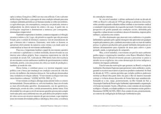 192 Semiárido Piauiense: Educação e Contexto
opõe à cultura. Gonçalves (2002) nos traz esta reflexão. Com o advento
da Revolução Neolítica, a passagem de uma condição nômade para uma
condiçãosedentáriapermitiuaoserhumanoinstalar-sesobreumterritório,
e a agricultura que, em consequência, começou a ser praticada, tornou-o
independente da oferta natural da coleta e da caça. A partir daí, as
civilizações surgiriam e dominariam a natureza, por conseguinte,
dominariamoimprevisível.
Oprimitivorepresentaosinstintos,anaturezaenquantoacivilização
encarna a ordem e a lei. Logo, são primitivos aqueles que não possuem
Estado, pois o sentido de dominar a natureza vem do entendimento de
que o homem não é natureza. Entretanto, nem todos os homens se
apropriam efetivamente da natureza como retrata o já citado autor ao
contextualizarasbasesdomovimentoambientalista.
Para isso, é importante lembrar o papel do movimento operário
ao contestar o capitalismo e a ordem instituída, desenvolvendo no seu
interior uma cultura própria. Suas conquistas repercutem na vida da
sociedade do século XX. A década de 1960 detém forte efervescência
de movimentos sociais autônomos também de questionamento à ordem
instituída, porém, com uma postura de crítica ao modo de produção e,
também, ao modo de vida.
Dessa forma, o cotidiano passa a se mostrar enquanto causa
política com a busca por mudanças na condição concreta de vida dos
jovens,demulheres,dasminoriasétnicasetc.Istoacabapordesencadear
uma verdadeira revolução cultural. “O movimento ecológico tem estas
raízes histórico-culturais.” (GONÇALVES, 2002. p. 12).
O movimento ecológico abrange praticamente todos os setores
da humanidade. Desencadeiam-se, sob esta bandeira, lutas envolvendo
as mais diversificadas questões: desmatamento, uso de agrotóxicos,
urbanização, erosão de solos, corrida armamentista, dentre outras. Esta
diversidadefazcomqueseenvolvamnessasquestõespessoasnemsempre
motivadaspelacausaambientalmassim,peladefesadosprópriosmodos
de vida e acesso aos recursos naturais de que necessitam, o que imprime
nestemovimentodiversidadepolíticaeideológica,bemcomo,aexistência
193
de contradições internas.
Se, em nível mundial, o debate ambiental eclode na década de
1960, no Brasil é a década de 1970 que abriga as primeiras discussões
sobreatemáticaquandoaditaduramilitarcombateosmovimentossindical
e estudantil (representantes da esquerda nacional). O embate entre uma
perspectiva de gestão pautada nas condições sociais, defendida pela
esquerdaeoplanotécnico-econômico-desenvolvimentista,impostopelos
militares,caracterizaestecenário.
As elites dominantes que atuavam com a indústria e os grandes
latifundiáriosapoiadospelocapitalestrangeironãoapresentavamqualquer
respeitopelanatureza,pois,aindústrianecessitavacadavezmaisdematéria
prima e os gêneros produzidos pelo grande latifúndio demandavam no
mínimo desmatamento para expansão de áreas para cultivo e pasto
gerando, ainda, a expropriação do camponês.
Mas, a nível mundial, o movimento em prol do meio ambiente
ganha espaço e organizações mundiais como Banco Mundial e Banco
Interamericano de Desenvolvimento passam a pressionar os países a
atender novas exigências, tais como demarcação de terras indígenas e
relatóriosdeimpactoambiental.
Esta foi uma das motivações que geraram, no Brasil, a criação de
instituições(SecretariasEspeciais)paragerenciaromeioambientee,assim,
garantirosrecursosnecessáriosaoprocessoprodutivoindustrial.Aofinal
da década de 1970, a anistia permitiu que exilados políticos pudessem
retornar ao Brasil (boa parte deles iria para o Rio de Janeiro) trazendo
consigo a vivência dessas discussões de forma bem mais amadurecida.
Somando-se a isto, surge, posteriormente, no Rio Grande do Sul, a
AssociaçãoGaúchadePreservaçãoAmbiental,representandoaorganização
civilnestemovimento.Assim,oBrasiltem,comovertentesdomovimento
ecológico:oEstado,osexiladospolíticoseosmovimentossociaisgaúchoe
fluminense(GONÇALVES,2002).Estecenáriolevaria,posteriormente,
aocontextodeconfiguraçãodaEducaçãoAmbientalno país.
A Educação Ambiental no Contexto Piauiense
 
