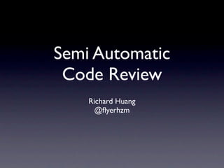 Semi Automatic
 Code Review
    Richard Huang
      @ﬂyerhzm
 